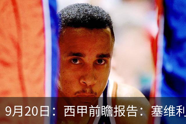 9月20日：西甲前瞻报告：塞维利亚1-5战胜巴塞罗那，后防大腿伤了